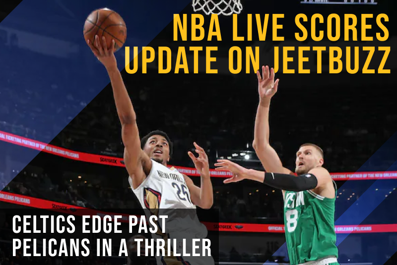 NBA Live Scores Update on JeetBuzz: Celtics Edge Past Pelicans in a Thriller
